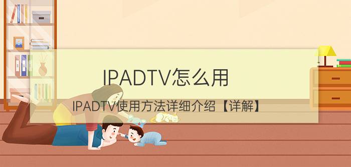 IPADTV怎么用 IPADTV使用方法详细介绍【详解】